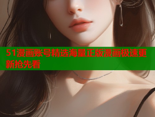 51漫画账号精选海量正版漫画极速更新抢先看