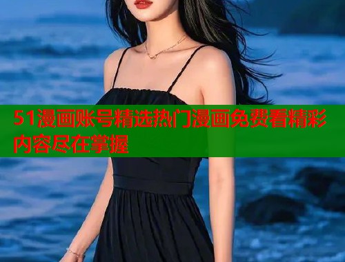 51漫画账号精选热门漫画免费看精彩内容尽在掌握