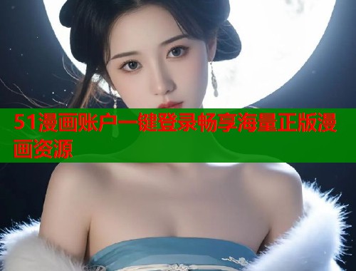 51漫画账户一键登录畅享海量正版漫画资源