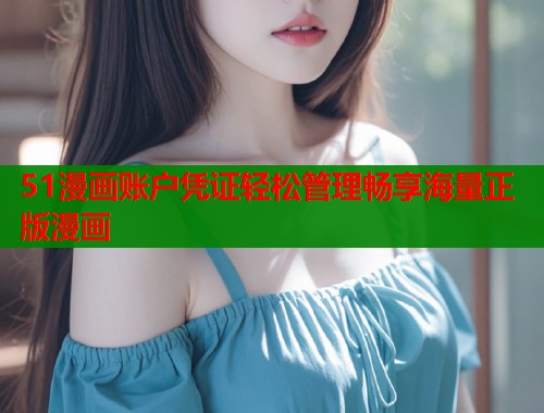 51漫画账户凭证轻松管理畅享海量正版漫画
