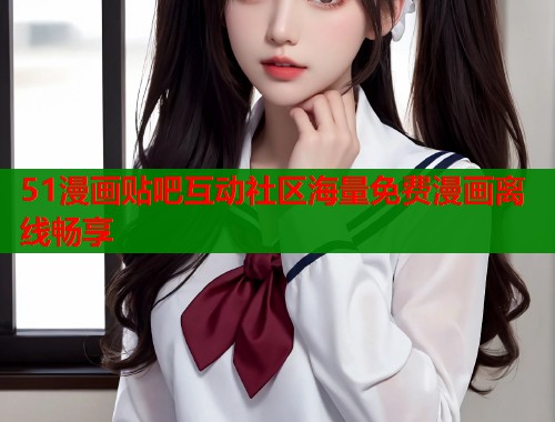 51漫画贴吧互动社区海量免费漫画离线畅享