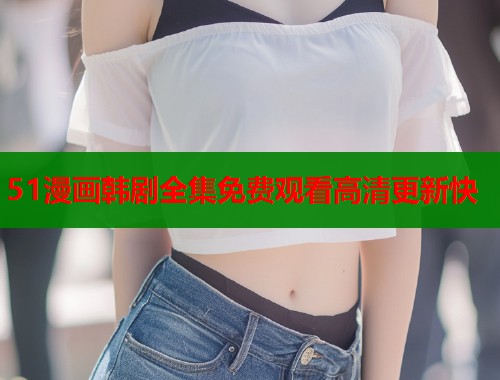 51漫画韩剧全集免费观看高清更新快