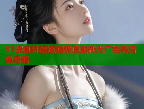 51漫画韩国漫画极速更新无广告高清免费看