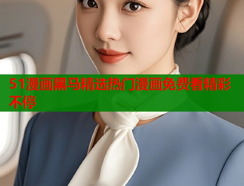 51漫画黑马精选热门漫画免费看精彩不停