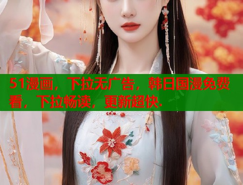 51漫画，下拉无广告，韩日国漫免费看，下拉畅读，更新超快.