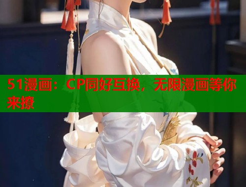 51漫画：CP同好互换，无限漫画等你来撩