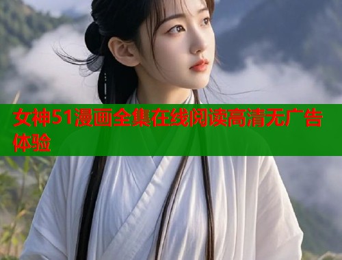 女神51漫画全集在线阅读高清无广告体验