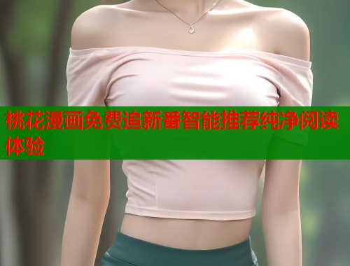桃花漫画免费追新番智能推荐纯净阅读体验