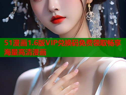 51漫画1.6版VIP兑换码免费领取畅享海量高清漫画