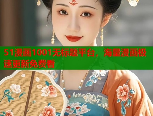 51漫画1001无标题平台，海量漫画极速更新免费看