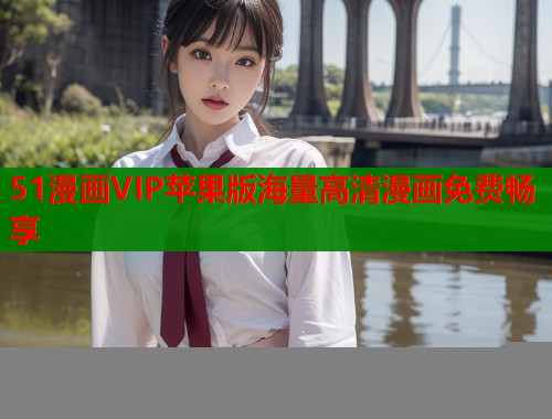 51漫画VIP苹果版海量高清漫画免费畅享