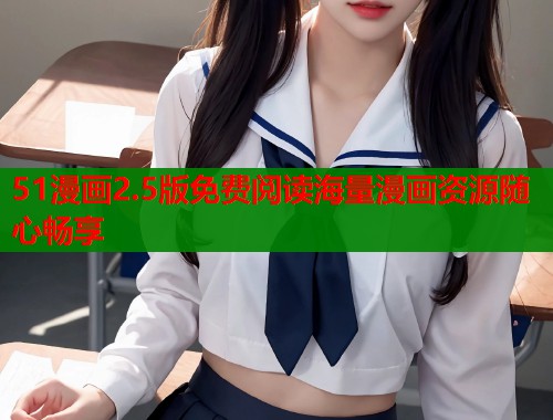 51漫画2.5版免费阅读海量漫画资源随心畅享