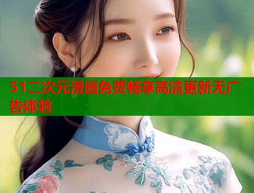 51二次元漫画免费畅享高清更新无广告体验