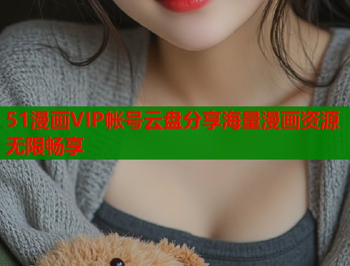 51漫画VIP帐号云盘分享海量漫画资源无限畅享