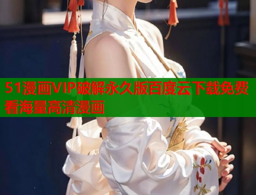 51漫画VIP破解永久版百度云下载免费看海量高清漫画