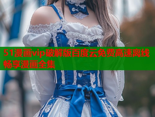 51漫画vip破解版百度云免费高速离线畅享漫画全集