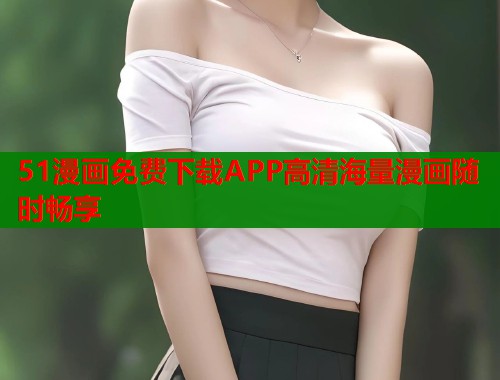 51漫画免费下载APP高清海量漫画随时畅享