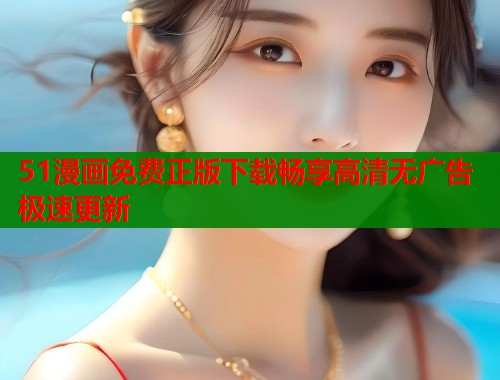 51漫画免费正版下载畅享高清无广告极速更新