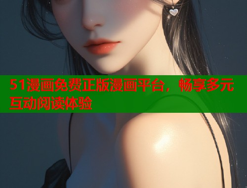 51漫画免费正版漫画平台，畅享多元互动阅读体验