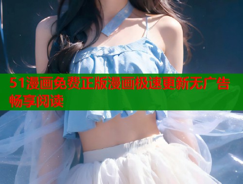 51漫画免费正版漫画极速更新无广告畅享阅读