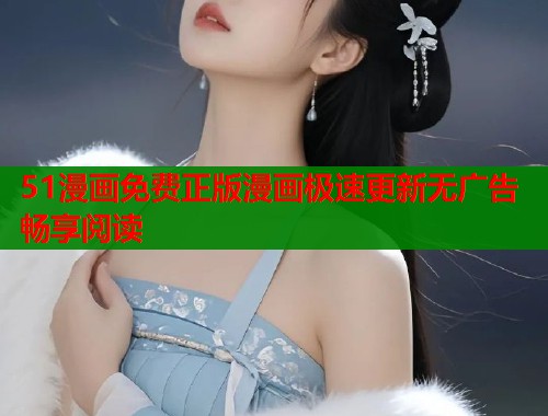 51漫画免费正版漫画极速更新无广告畅享阅读