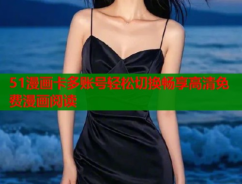 51漫画卡多账号轻松切换畅享高清免费漫画阅读