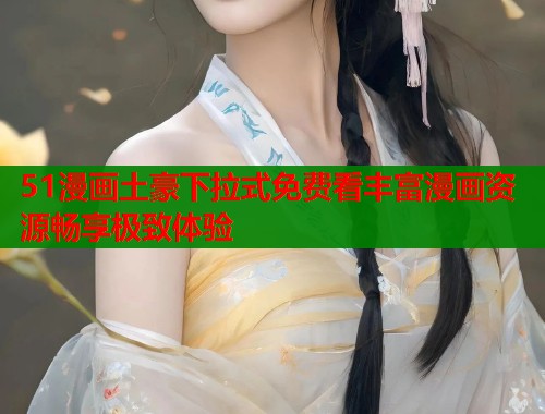 51漫画土豪下拉式免费看丰富漫画资源畅享极致体验