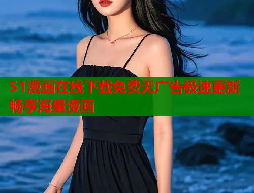 51漫画在线下载免费无广告极速更新畅享海量漫画