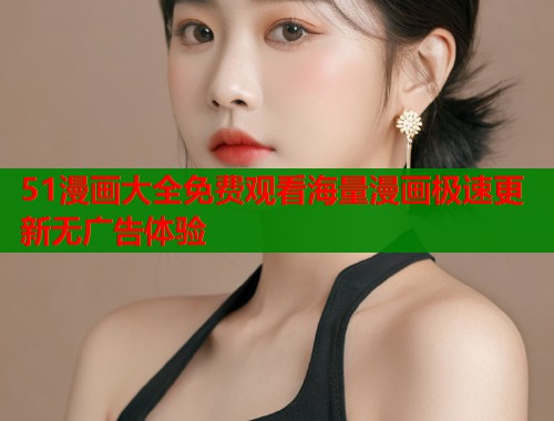 51漫画大全免费观看海量漫画极速更新无广告体验