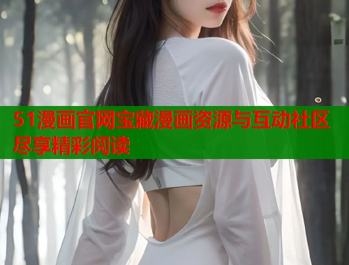 51漫画官网宝藏漫画资源与互动社区尽享精彩阅读