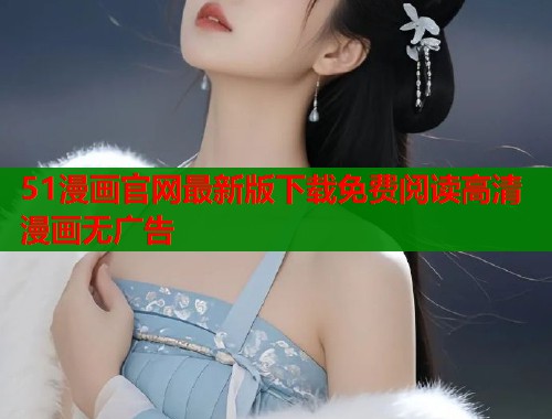 51漫画官网最新版下载免费阅读高清漫画无广告