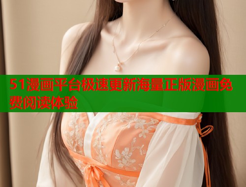 51漫画平台极速更新海量正版漫画免费阅读体验