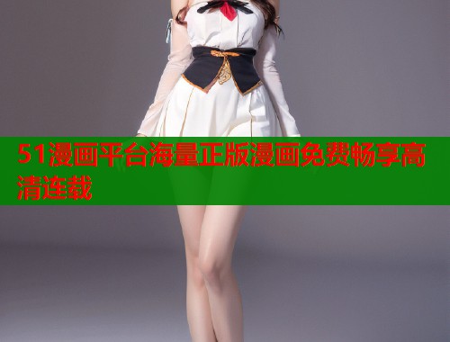 51漫画平台海量正版漫画免费畅享高清连载
