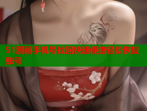 51漫画手机号找回快速便捷轻松恢复账号