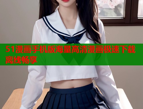 51漫画手机版海量高清漫画极速下载离线畅享