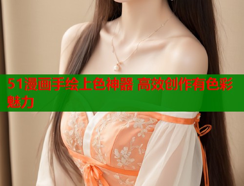 51漫画手绘上色神器 高效创作有色彩魅力
