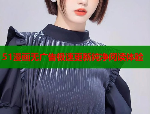51漫画无广告极速更新纯净阅读体验