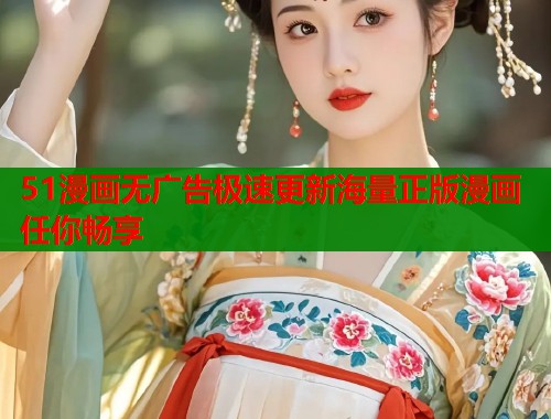 51漫画无广告极速更新海量正版漫画任你畅享
