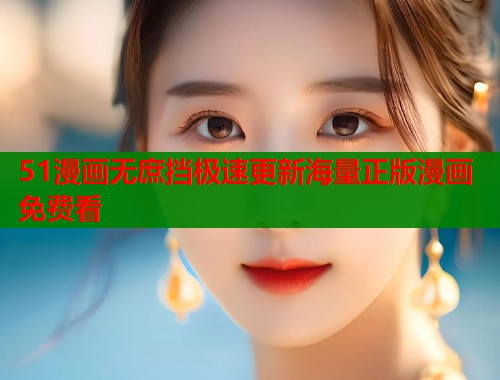 51漫画无庶挡极速更新海量正版漫画免费看
