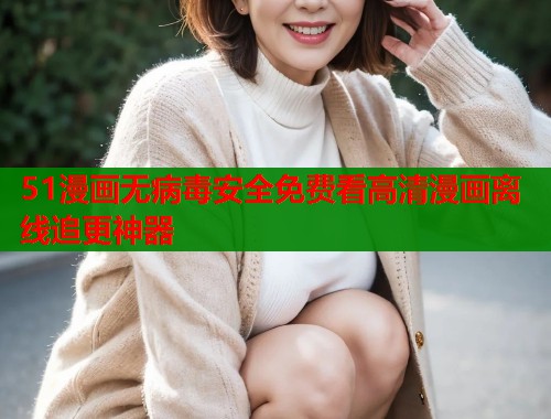 51漫画无病毒安全免费看高清漫画离线追更神器