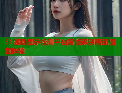 51漫画显示检测平台智能识别高速加载体验
