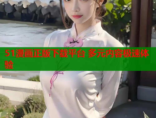 51漫画正版下载平台 多元内容极速体验