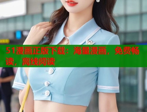 51漫画正版下载：海量漫画，免费畅读，离线阅读