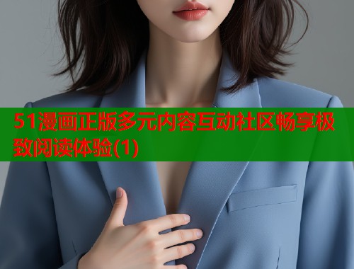 51漫画正版多元内容互动社区畅享极致阅读体验(1)