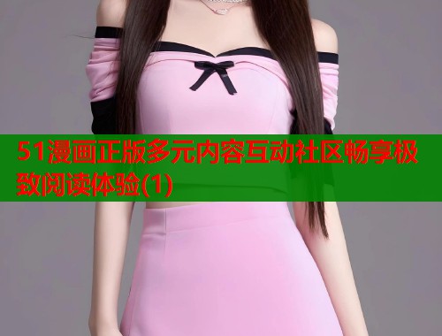 51漫画正版多元内容互动社区畅享极致阅读体验(1)