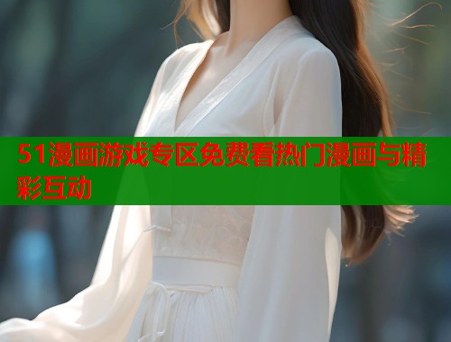 51漫画游戏专区免费看热门漫画与精彩互动