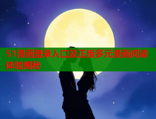 51漫画登录入口及正版多元漫画阅读体验揭秘