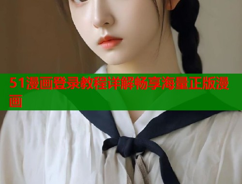 51漫画登录教程详解畅享海量正版漫画