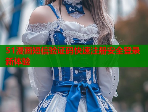 51漫画短信验证码快速注册安全登录新体验
