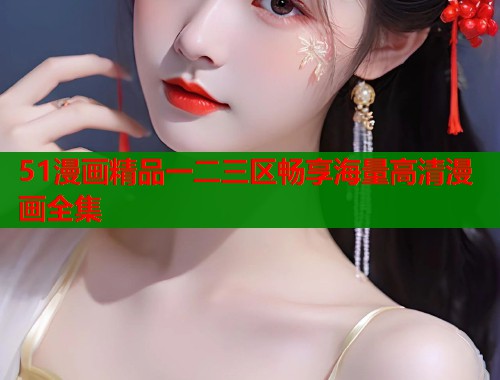 51漫画精品一二三区畅享海量高清漫画全集